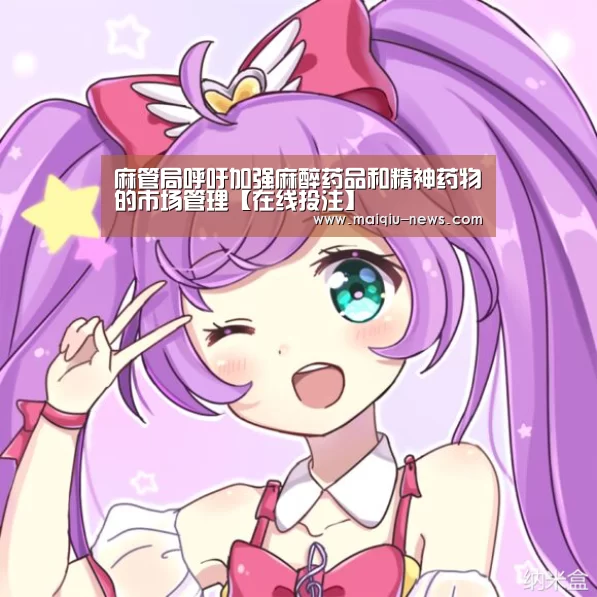 麻管局呼吁加强麻醉药品和精神药物的市场管理【在线投注】(图1) 体育竞猜